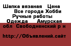 Шапка вязаная › Цена ­ 800 - Все города Хобби. Ручные работы » Одежда   . Амурская обл.,Свободненский р-н